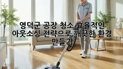 영덕군 공장 청소, 효율적인 아웃소싱 전략으로 깨끗한 환경 만들기!