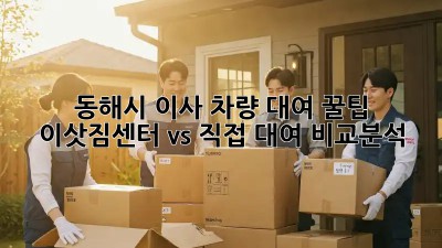 동해시 이사 차량 대여 꿀팁! 이삿짐센터 vs 직접 대여 비교분석 ✨