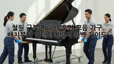 철원 근북면 이사 후기 모음: 가구 배치부터 인테리어까지 완벽 가이드!