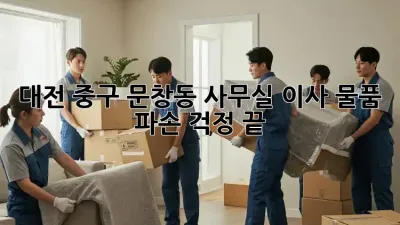 대전 중구 문창동 사무실 이사, 물품 파손 걱정 끝!